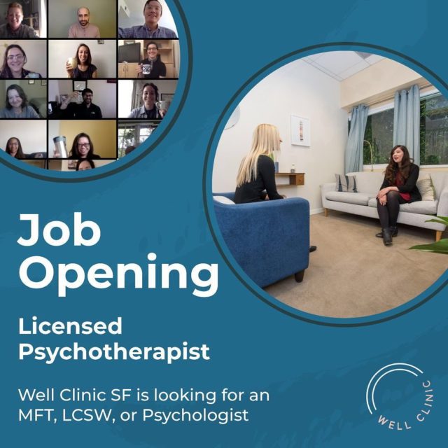 Join a Team of Therapists, Psychologists, and Social Workers providing online and in-person therapy for CA residents.  /// We remove the pressures of running a private practice. ///  Throughout urban centers, “incubators” offer startups and entrepreneurs a place to learn from their peers, grow personally and professionally, and form a tight-knit bond with like-minded individuals.  At Well Clinic, we have adopted the incubator model and applied it to our psychotherapy profession. Whether you’re a seasoned practitioner, just got licensed, or are still completing your hours, we’re here to help launch you.  When you join the Well Clinic team, our intake and marketing experts will take care of finding the best clients to fill your caseload.  Plus, we provide access to a wide variety of training and professional development opportunities.  /// ABOUT WELL CLINIC ///  Founded in 2011, Well Clinic is an integrative mental health clinic located in San Francisco, offering therapy and psychiatry to individuals, couples, and families.  Our mission is to remove the barriers to mental health services by finding the right therapeutic fit and schedule through our matching process. We provide business and training supports to our clinicians so they can do their best work in a community of colleagues.  /// ABOUT THE POSITION ///  Job Requirements  » MFT, LCSW, or Psychologist  » Provide psychotherapy for couples, individuals and families  » Use clinic Electronic Health Record system for client record keeping, billing and scheduling  » Maintain CA license in good standing  » Comply with legal and ethical standards as set forth by the state of California  » Be available on Friday mornings for consultation group  » Be available evenings and weekends for client sessions  » Exhibit cultural competence in diversity of race, culture, age, spirituality, gender, sexual orientation, and socio-economic background  » Ability to get along with colleagues  LEARN MORE & APPLY NOW
wellsanfrancisco.com/careers/licensed-psychotherapist